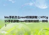 htc手机怎么root权限获取（HTCg15手机获取root权限和刷机一样吗）