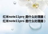 红米note11pro 是什么处理器（红米note11pro 是什么处理器）