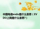 中国电信evdo是什么意思（EVDO上网是什么意思?）