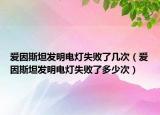 爱因斯坦发明电灯失败了几次（爱因斯坦发明电灯失败了多少次）