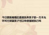 今日更新离婚后直接抚养孩子的一方不允许对方探望孩子可以申请强制执行吗