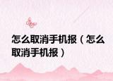 怎么取消手机报（怎么取消手机报）