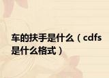 车的扶手是什么（cdfs是什么格式）