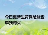 今日更新生育保险能否单独购买