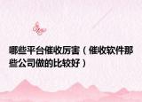 哪些平台催收厉害（催收软件那些公司做的比较好）