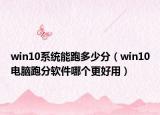 win10系统能跑多少分（win10电脑跑分软件哪个更好用）