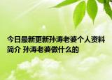 今日最新更新孙涛老婆个人资料简介 孙涛老婆做什么的