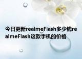 今日更新realmeFlash多少钱realmeFlash这款手机的价格