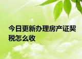 今日更新办理房产证契税怎么收