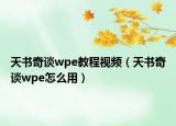 天书奇谈wpe教程视频（天书奇谈wpe怎么用）