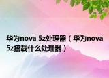 华为nova 5z处理器（华为nova5z搭载什么处理器）