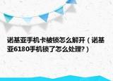 诺基亚手机卡被锁怎么解开（诺基亚6180手机锁了怎么处理?）