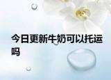 今日更新牛奶可以托运吗