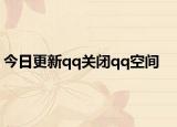 今日更新qq关闭qq空间