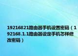 19216821路由器手机设置密码（192168.1.1路由器设定手机怎样修改密码）