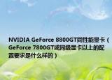 NVIDIA GeForce 8800GT同性能显卡（GeForce 7800GT或同级显卡以上的配置要求是什么样的）