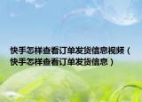 快手怎样查看订单发货信息视频（快手怎样查看订单发货信息）