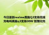 今日更新realme真我Q3支持无线充电吗真我q3支持30W 智慧闪充