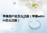 苹果用户名怎么注册（苹果admin怎么注册）