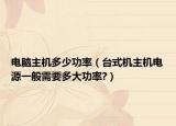 电脑主机多少功率（台式机主机电源一般需要多大功率?）