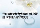 今日最新更新宝宝咳嗽化痰小妙招 以下这几招非常受用
