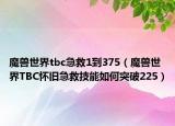 魔兽世界tbc急救1到375（魔兽世界TBC怀旧急救技能如何突破225）