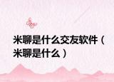 米聊是什么交友软件（米聊是什么）
