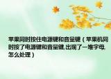 苹果同时按住电源键和音量键（苹果机同时按了电源键和音量键,出现了一堆字母,怎么处理）