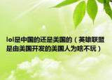 lol是中国的还是美国的（英雄联盟是由美国开发的美国人为啥不玩）