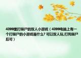 4399里打僵尸的双人小游戏（4399电脑上有一个打僵尸的小游戏是什么? 可以双人玩,打死僵尸后可）
