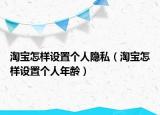 淘宝怎样设置个人隐私（淘宝怎样设置个人年龄）