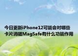 今日更新iPhone12可能会对哪些卡片消磁MagSafe有什么功能作用