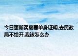 今日更新买房要单身证明,去民政局不给开,我该怎么办