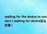 waiting for the device to connect（waiting for device怎么处理）