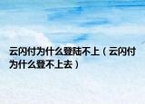 云闪付为什么登陆不上（云闪付为什么登不上去）