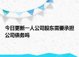 今日更新一人公司股东需要承担公司债务吗
