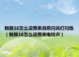 魅族18怎么设置来消息闪光灯闪烁（魅族18怎么设置来电铃声）