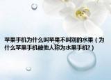 苹果手机为什么叫苹果不叫别的水果（为什么苹果手机被他人称为水果手机?）