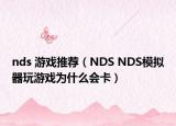 nds 游戏推荐（NDS NDS模拟器玩游戏为什么会卡）