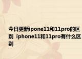 今日更新ipone11和11pro的区别  iphone11和11pro有什么区别
