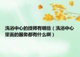 洗浴中心的技师有哪些（洗浴中心里面的服务都有什么啊）