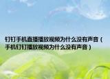 钉钉手机直播播放视频为什么没有声音（手机钉钉播放视频为什么没有声音）