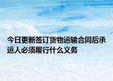 今日更新签订货物运输合同后承运人必须履行什么义务