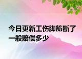今日更新工伤脚筋断了一般赔偿多少