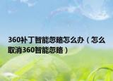 360补丁智能忽略怎么办（怎么取消360智能忽略）