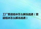 工厂管道结冰怎么解冻疏通（管道结冰怎么解冻疏通）