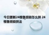 今日更新24根鲁班锁怎么拼 24根鲁班锁拼法