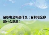 台积电全称是什么（台积电全称是什么意思）
