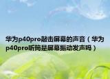 华为p40pro敲击屏幕的声音（华为p40pro听筒是屏幕振动发声吗）