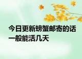 今日更新螃蟹邮寄的话一般能活几天
